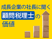 成長企業の社長に聞く 顧問税理士の価値
